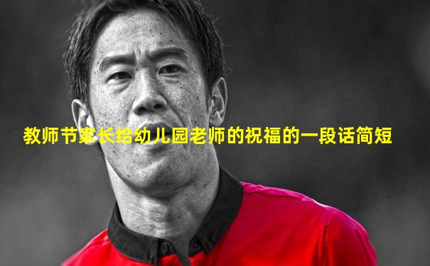 教师节家长给幼儿园老师的祝福的一段话简短