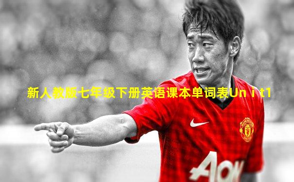 新人教版七年级下册英语课本单词表Unⅰt1
