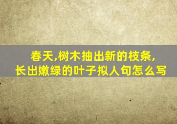 春天,树木抽出新的枝条,长出嫩绿的叶子拟人句怎么写