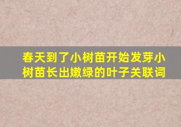 春天到了小树苗开始发芽小树苗长出嫩绿的叶子关联词