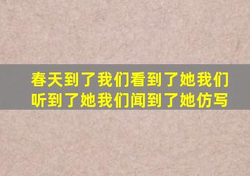春天到了我们看到了她我们听到了她我们闻到了她仿写