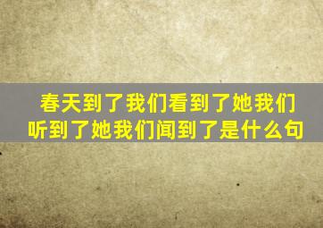 春天到了我们看到了她我们听到了她我们闻到了是什么句