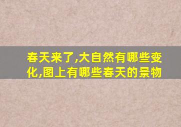 春天来了,大自然有哪些变化,图上有哪些春天的景物