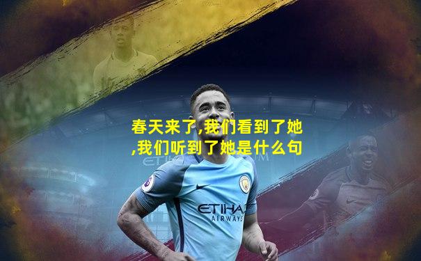 春天来了,我们看到了她,我们听到了她是什么句
