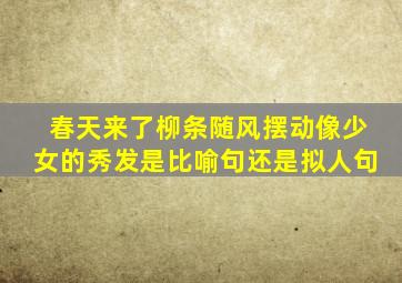 春天来了柳条随风摆动像少女的秀发是比喻句还是拟人句