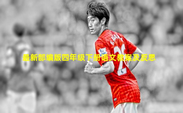 最新部编版四年级下册语文教案及反思