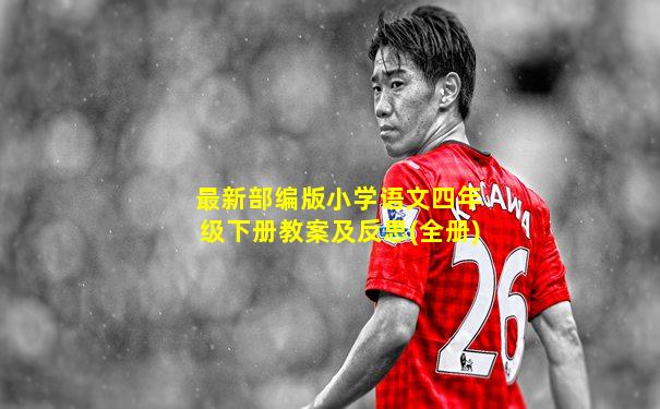 最新部编版小学语文四年级下册教案及反思(全册)