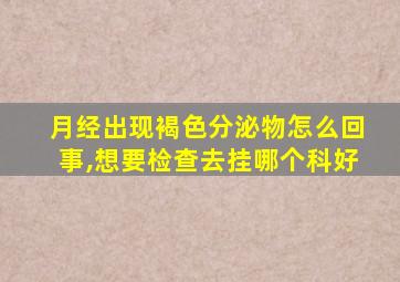月经出现褐色分泌物怎么回事,想要检查去挂哪个科好