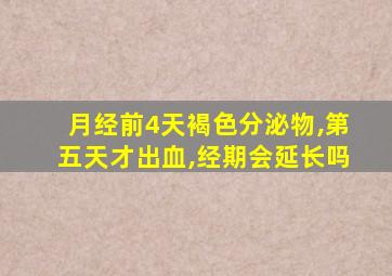 月经前4天褐色分泌物,第五天才出血,经期会延长吗