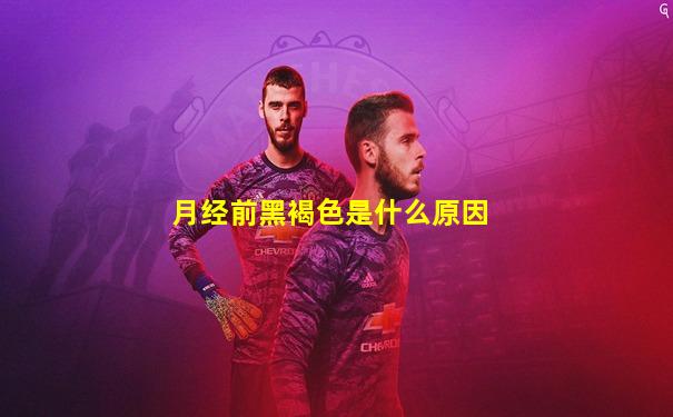 月经前黑褐色是什么原因