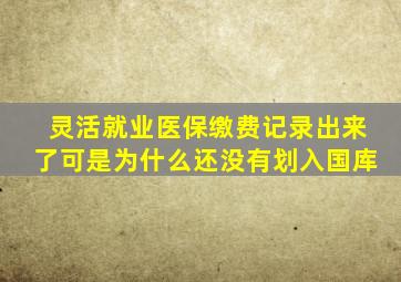 灵活就业医保缴费记录出来了可是为什么还没有划入国库