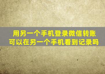 用另一个手机登录微信转账可以在另一个手机看到记录吗