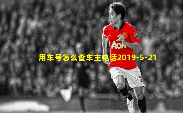 用车号怎么查车主电话2019-5-21