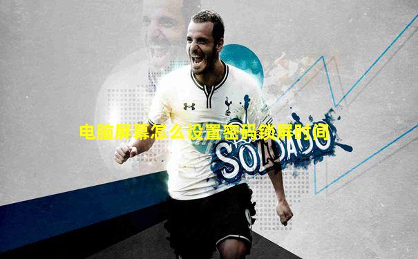 电脑屏幕怎么设置密码锁屏时间