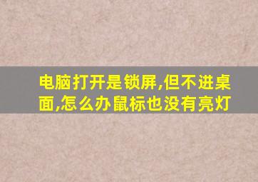 电脑打开是锁屏,但不进桌面,怎么办鼠标也没有亮灯