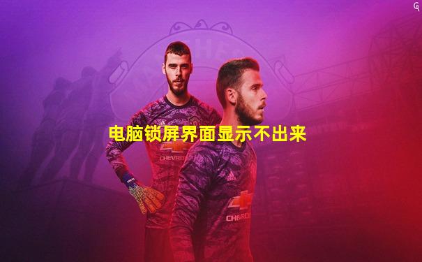 电脑锁屏界面显示不出来