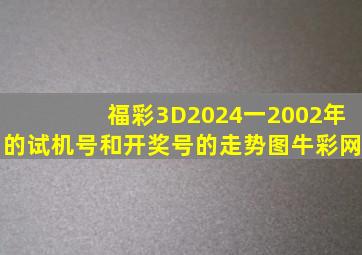福彩3D2024一2002年的试机号和开奖号的走势图牛彩网