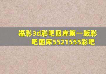 福彩3d彩吧图库第一版彩吧图库5521555彩吧