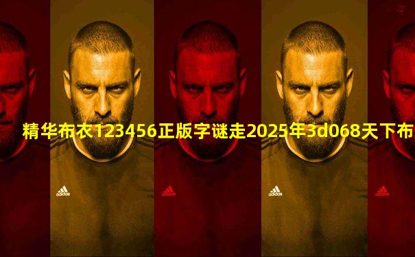 精华布衣123456正版字谜走2025年3d068天下布衣图