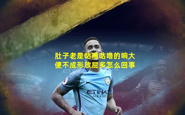 肚子老是咕噜咕噜的响大便不成形放屁多怎么回事
