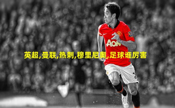 英超,曼联,热刺,穆里尼奥,足球谁厉害