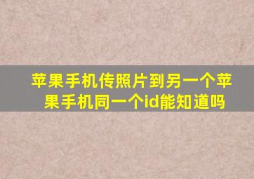 苹果手机传照片到另一个苹果手机同一个id能知道吗