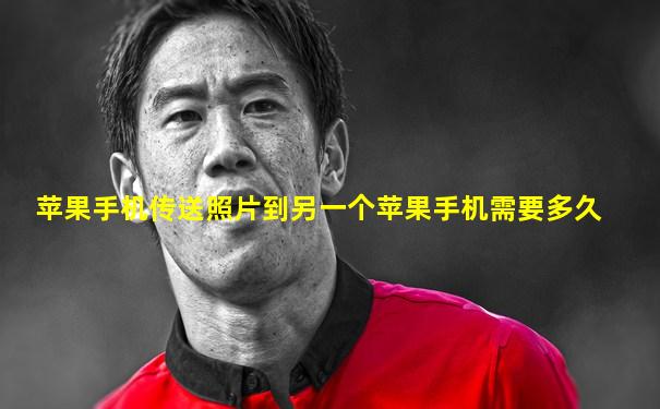苹果手机传送照片到另一个苹果手机需要多久