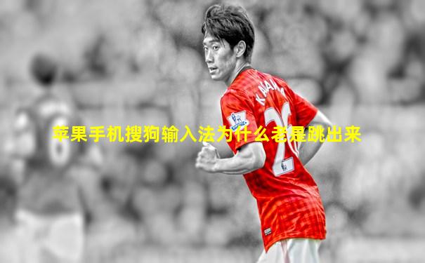 苹果手机搜狗输入法为什么老是跳出来