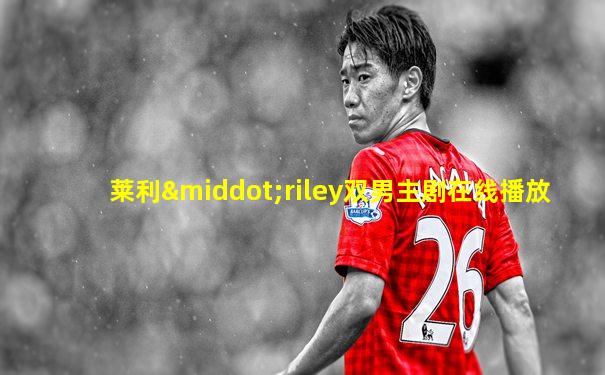 莱利·riley双男主剧在线播放