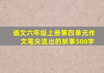 语文六年级上册第四单元作文笔尖流出的故事500字