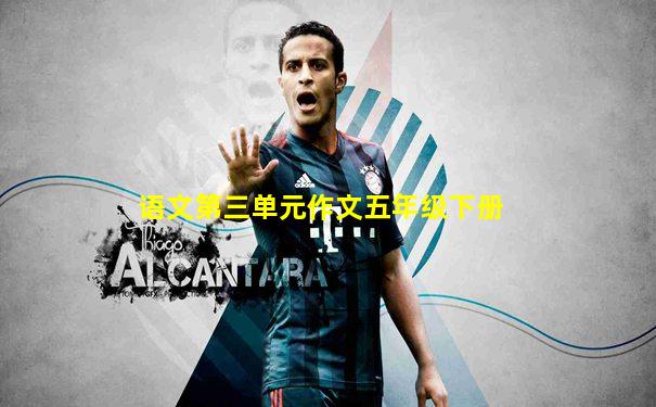 语文第三单元作文五年级下册