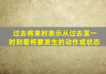 过去将来时表示从过去某一时刻看将要发生的动作或状态