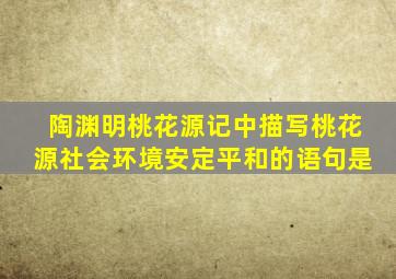 陶渊明桃花源记中描写桃花源社会环境安定平和的语句是
