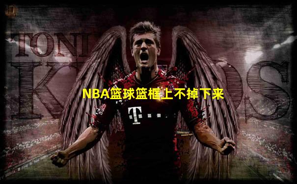 NBA篮球篮框上不掉下来