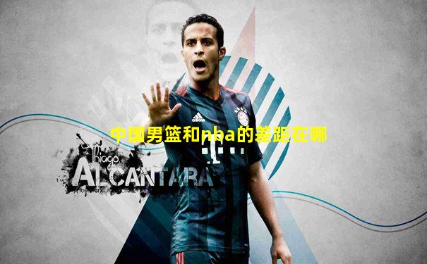 中国男篮和nba的差距在哪