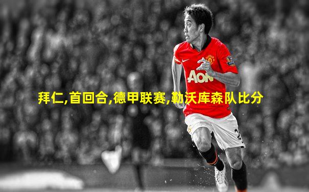 拜仁,首回合,德甲联赛,勒沃库森队比分