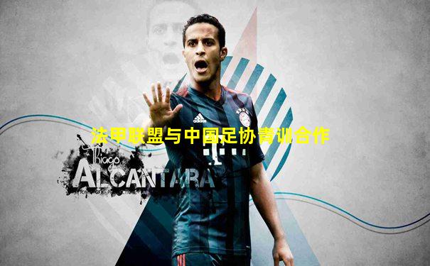 法甲联盟与中国足协青训合作